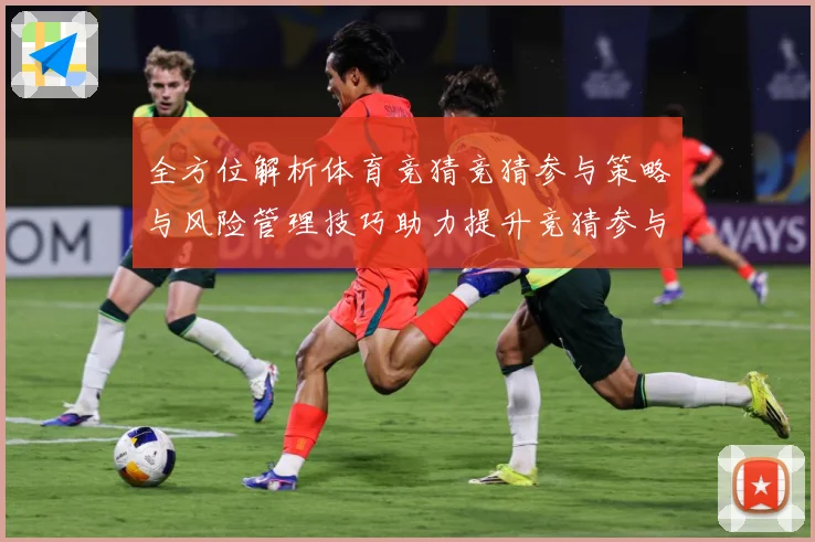 全方位解析体育竞猜竞猜参与策略与风险管理技巧助力提升竞猜参与数据研判