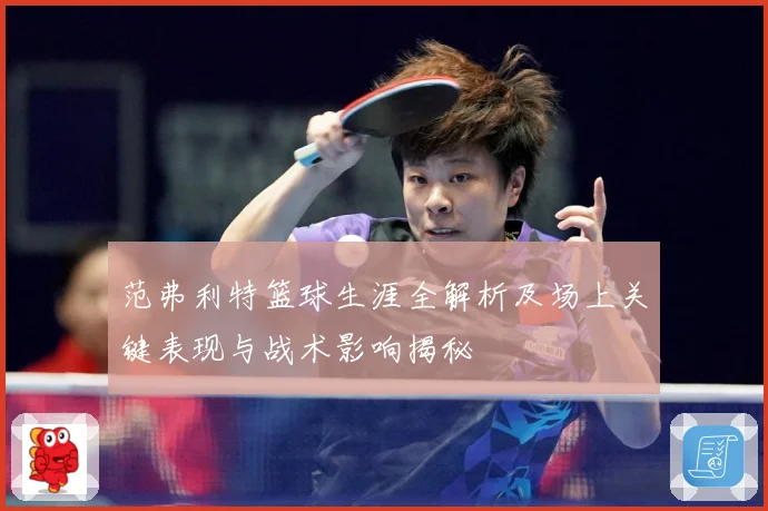 范弗利特篮球生涯全解析及场上关键表现与战术影响揭秘