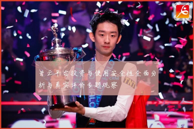 开云平台投资与使用安全性全面分析与真实评价专题观察