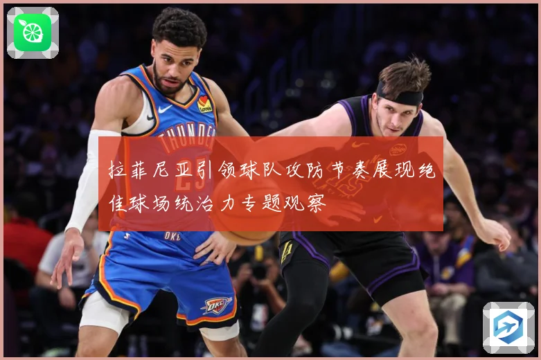 拉菲尼亚引领球队攻防节奏展现绝佳球场统治力专题观察