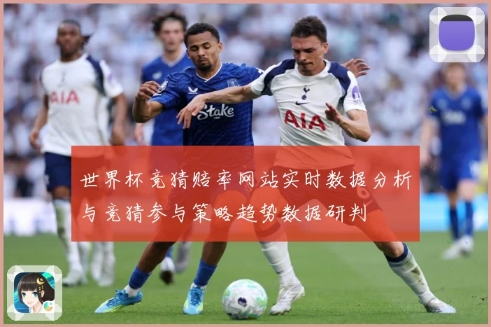 世界杯竞猜赔率网站实时数据分析与竞猜参与策略趋势数据研判