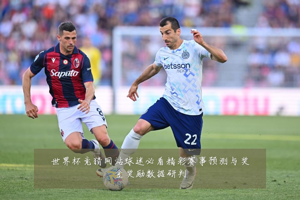 世界杯竞猜网站球迷必看精彩赛事预测与奖金奖励数据研判