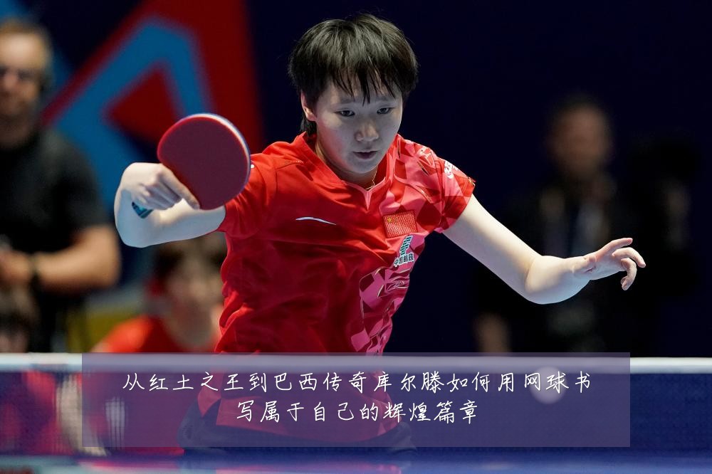 从红土之王到巴西传奇库尔滕如何用网球书写属于自己的辉煌篇章
