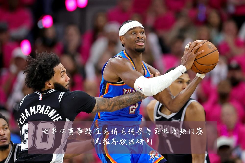 世界杯赛事精准竞猜竞猜参与策略与热门赛果推荐数据研判