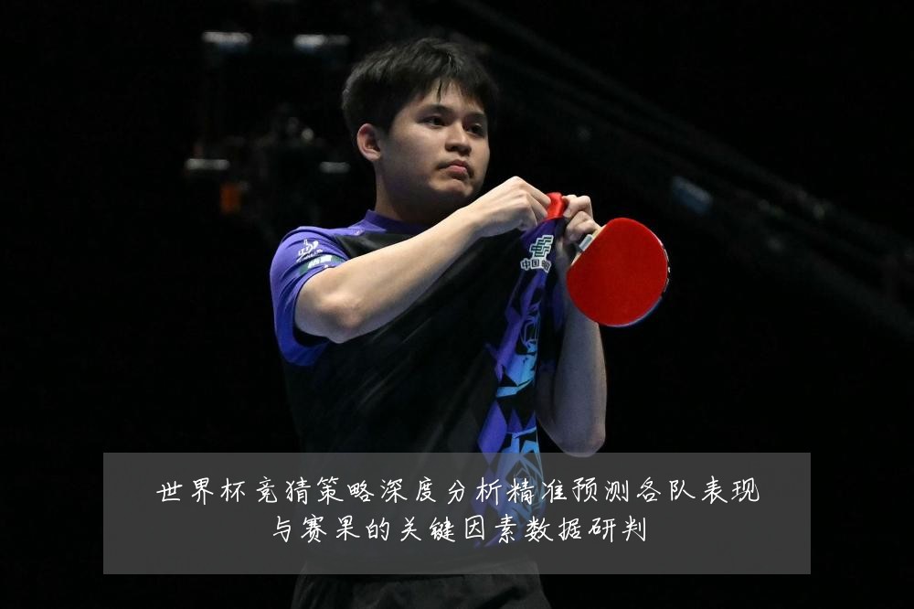 世界杯竞猜策略深度分析精准预测各队表现与赛果的关键因素数据研判
