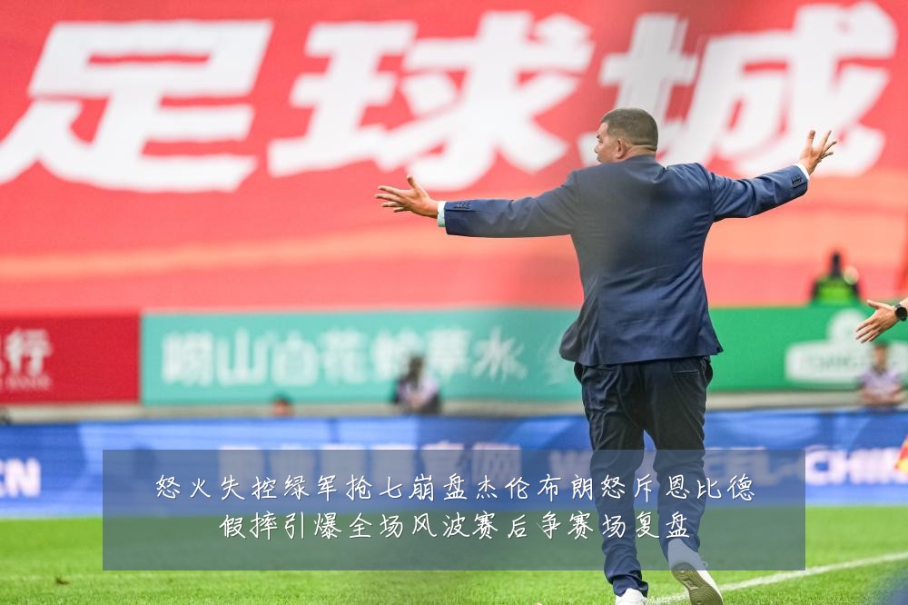 怒火失控绿军抢七崩盘杰伦布朗怒斥恩比德假摔引爆全场风波赛后争赛场复盘
