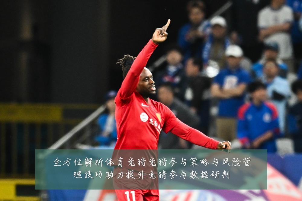 全方位解析体育竞猜竞猜参与策略与风险管理技巧助力提升竞猜参与数据研判